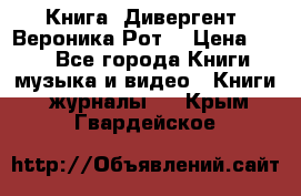 Книга «Дивергент» Вероника Рот  › Цена ­ 30 - Все города Книги, музыка и видео » Книги, журналы   . Крым,Гвардейское